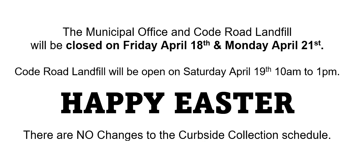 The Municipal Office will closed on Friday April 18 and Monday April 21. There are no changes to curbside collection